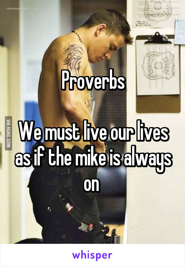 Proverbs

We must live our lives as if the mike is always on 