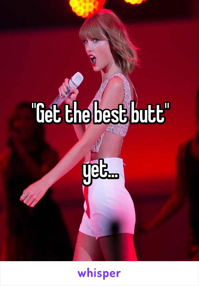 "Get the best butt"

yet...