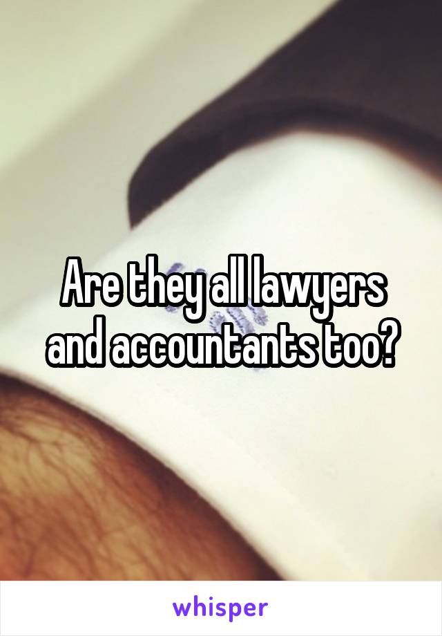 Are they all lawyers and accountants too?