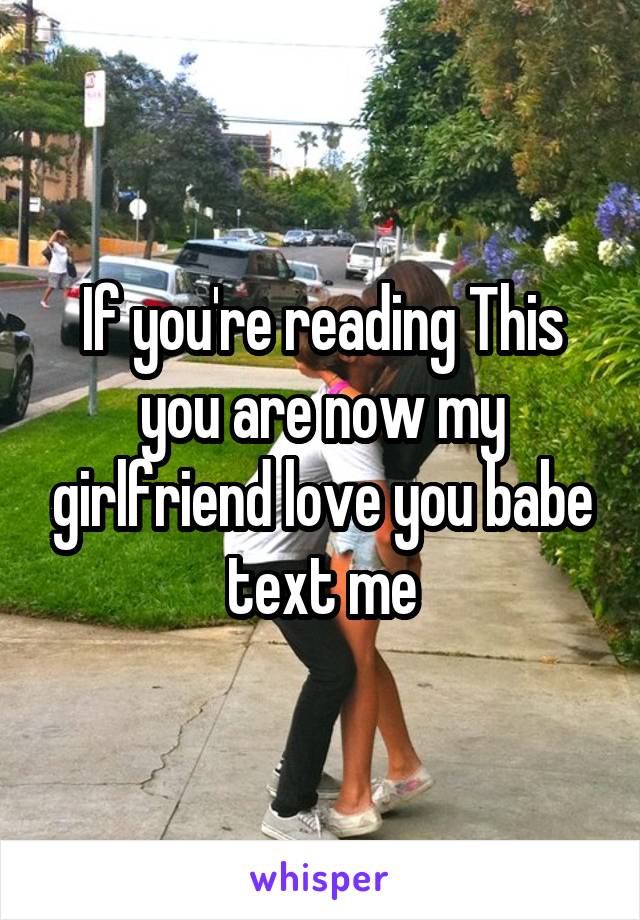 If you're reading This you are now my girlfriend love you babe text me