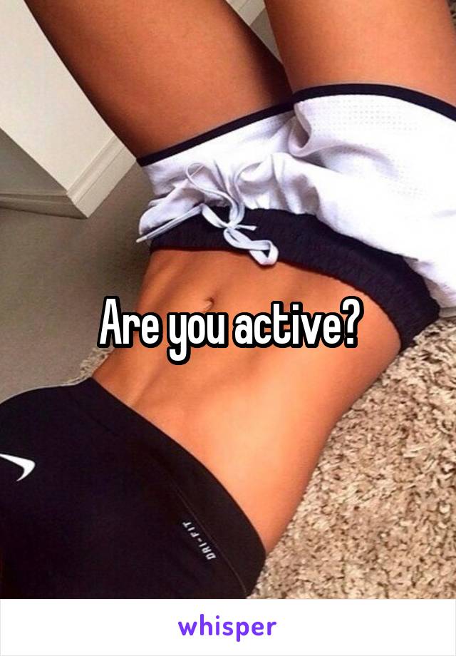 Are you active?