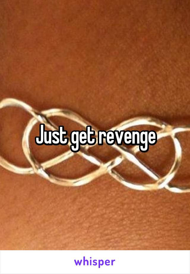 Just get revenge