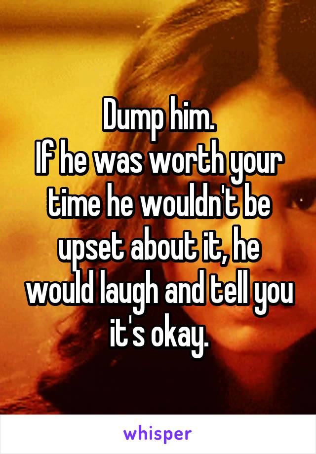 Dump him.
If he was worth your time he wouldn't be upset about it, he would laugh and tell you it's okay.