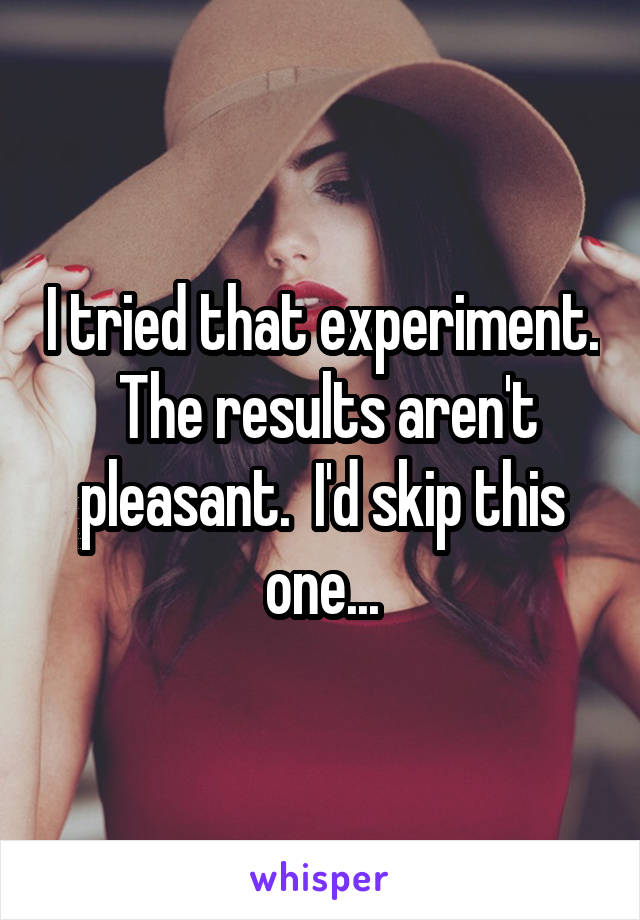 I tried that experiment.  The results aren't pleasant.  I'd skip this one...