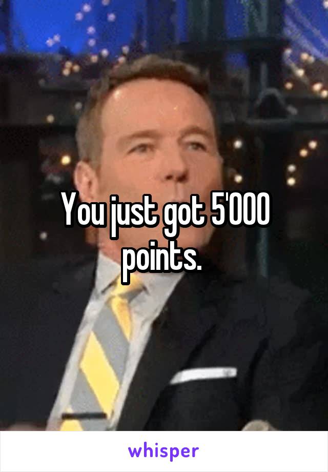 You just got 5'000 points. 