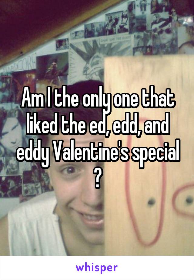 Am I the only one that liked the ed, edd, and eddy Valentine's special ?