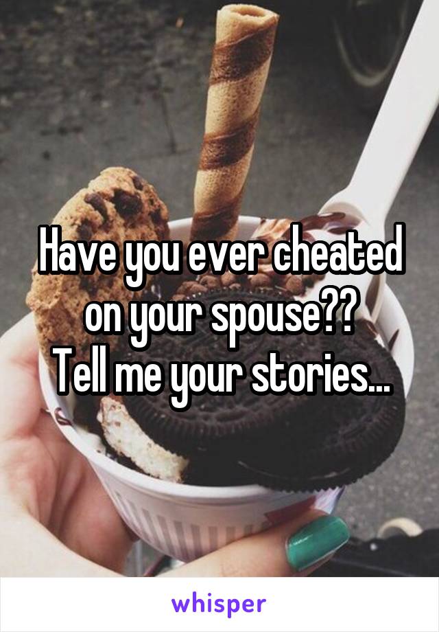 Have you ever cheated on your spouse??
Tell me your stories...
