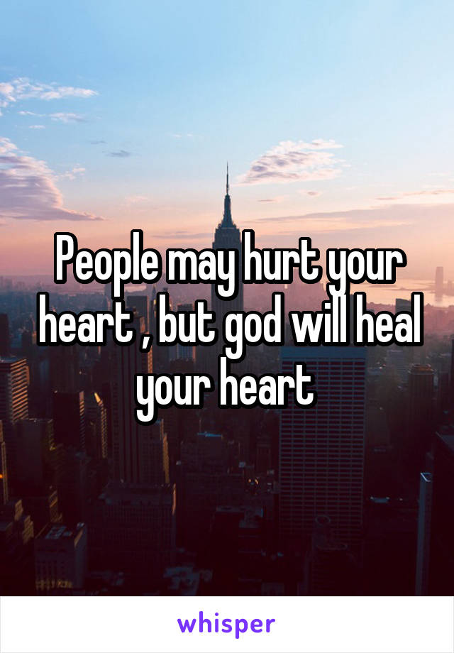 People may hurt your heart , but god will heal your heart 