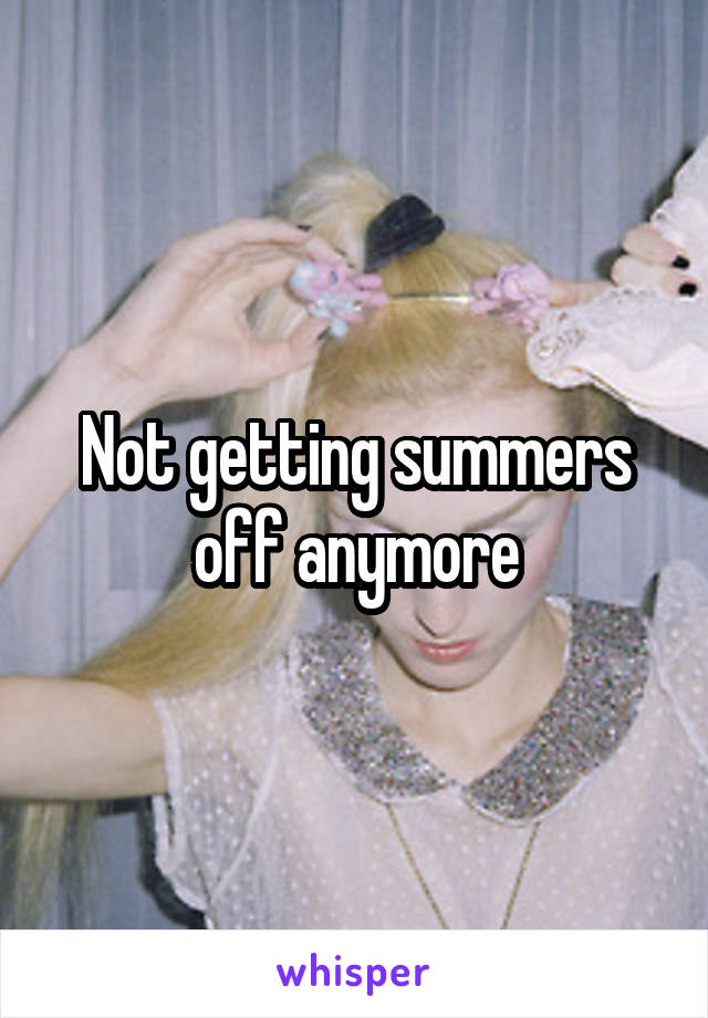 Not getting summers off anymore