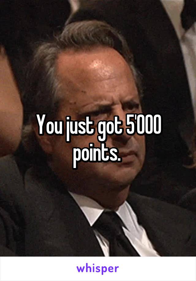 You just got 5'000 points. 