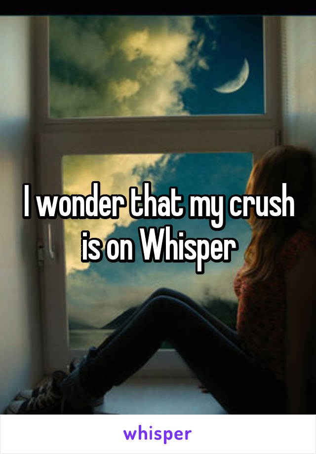 I wonder that my crush is on Whisper