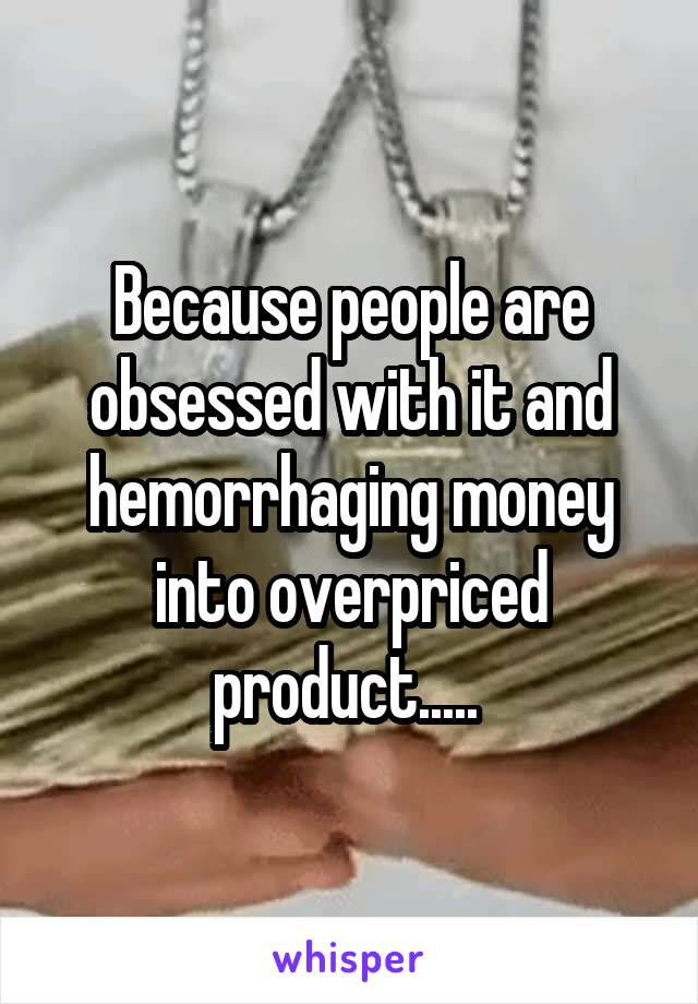 Because people are obsessed with it and hemorrhaging money into overpriced product..... 