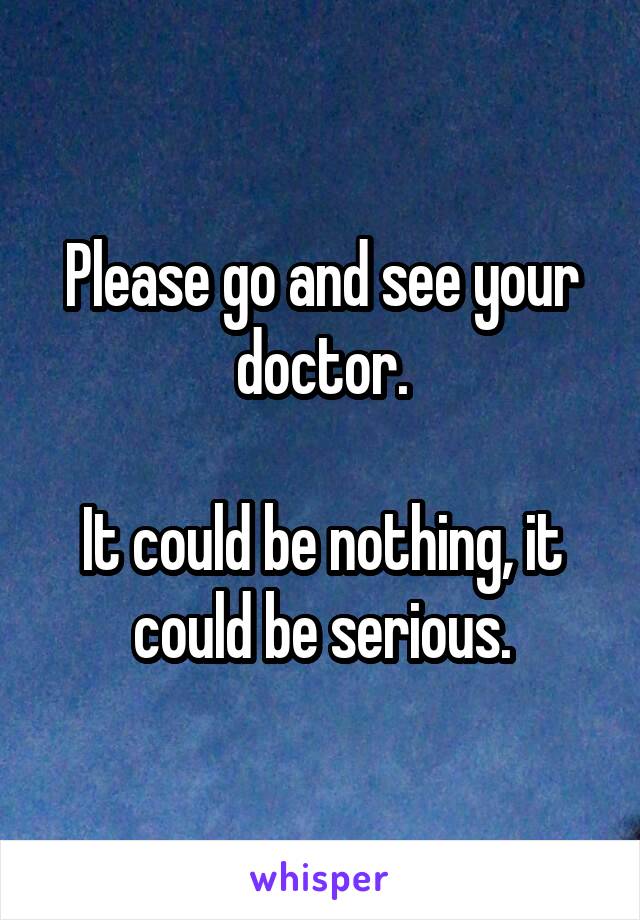 Please go and see your doctor.

It could be nothing, it could be serious.