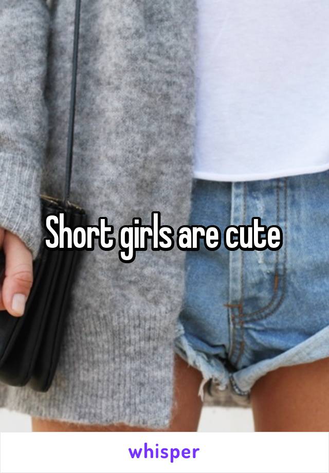 Short girls are cute 