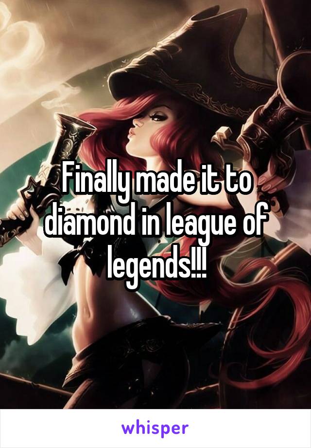 Finally made it to diamond in league of legends!!!