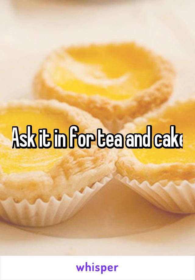 Ask it in for tea and cake