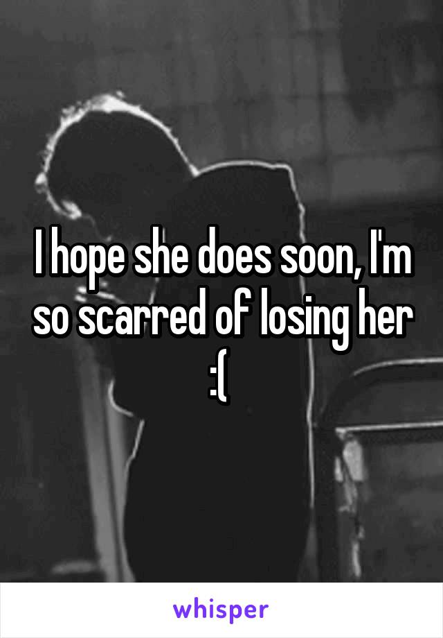 I hope she does soon, I'm so scarred of losing her :( 