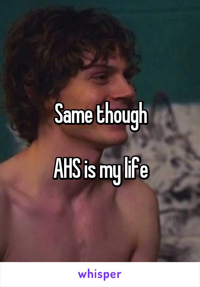 Same though

AHS is my life