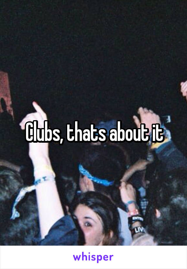 Clubs, thats about it