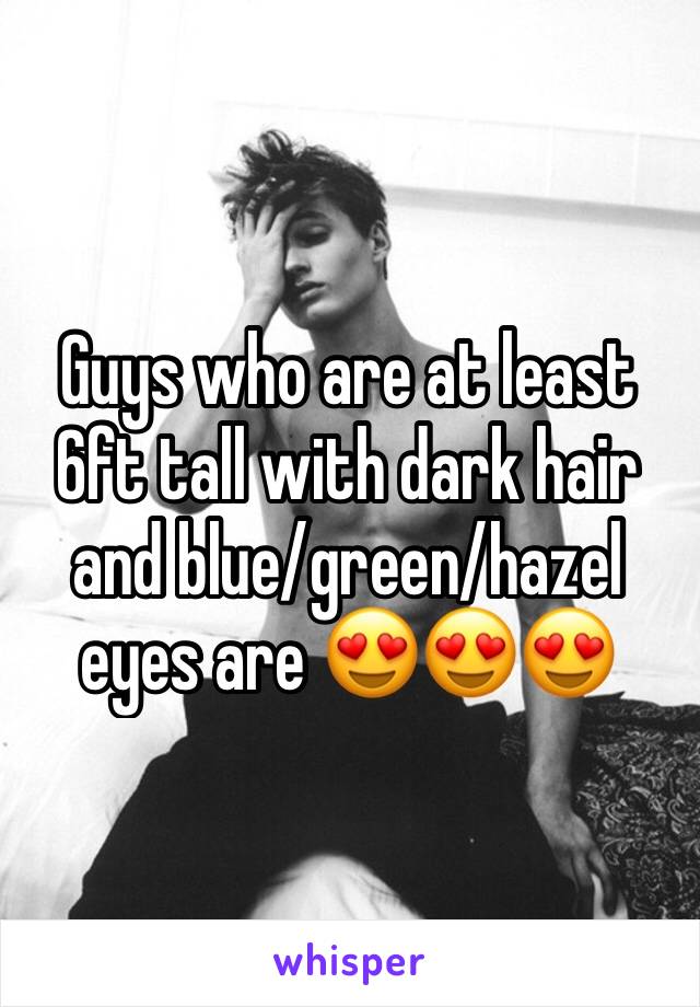 Guys who are at least 6ft tall with dark hair and blue/green/hazel eyes are 😍😍😍