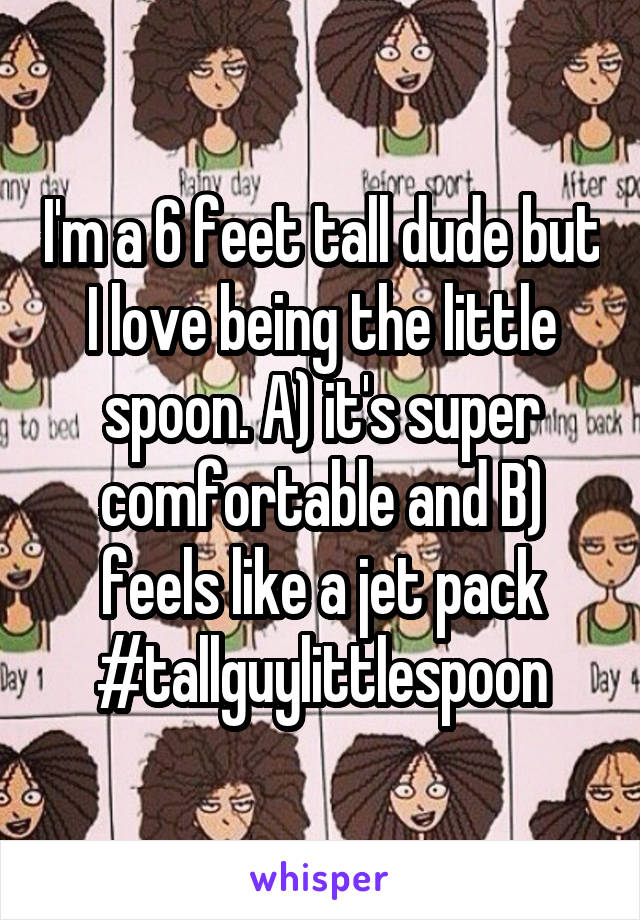 I'm a 6 feet tall dude but I love being the little spoon. A) it's super comfortable and B) feels like a jet pack #tallguylittlespoon