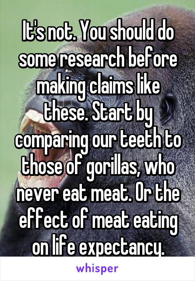 It's not. You should do some research before making claims like these. Start by comparing our teeth to those of gorillas, who never eat meat. Or the effect of meat eating on life expectancy.