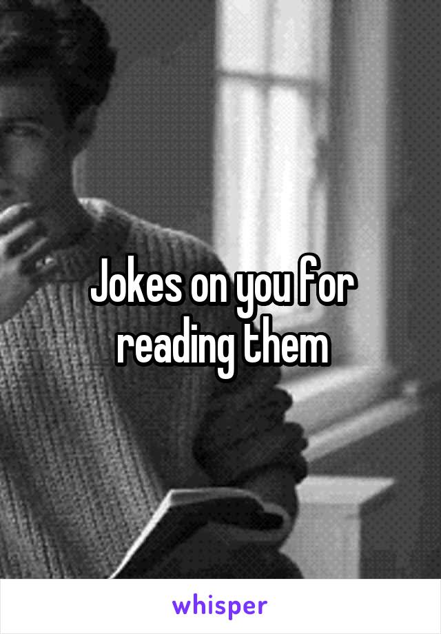 Jokes on you for reading them