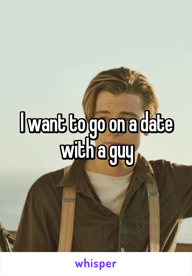 I want to go on a date with a guy