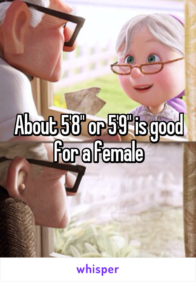 About 5'8" or 5'9" is good for a female