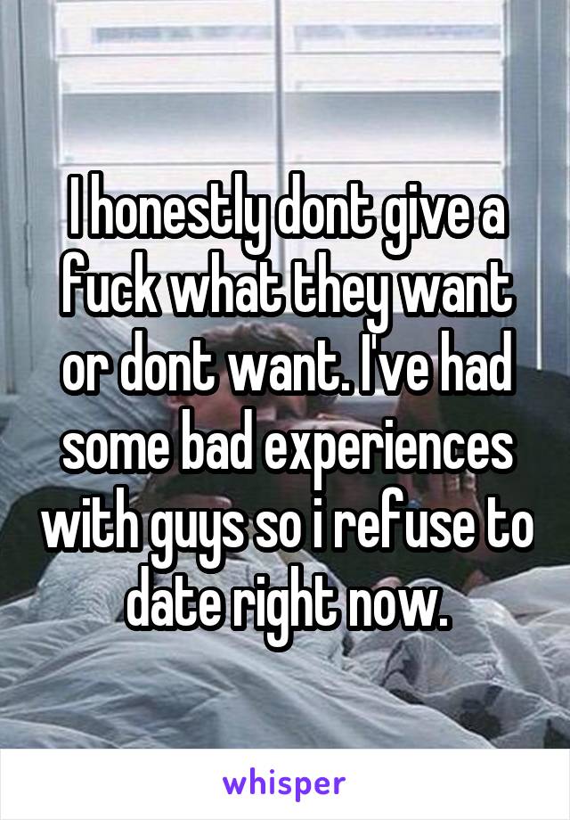 I honestly dont give a fuck what they want or dont want. I've had some bad experiences with guys so i refuse to date right now.