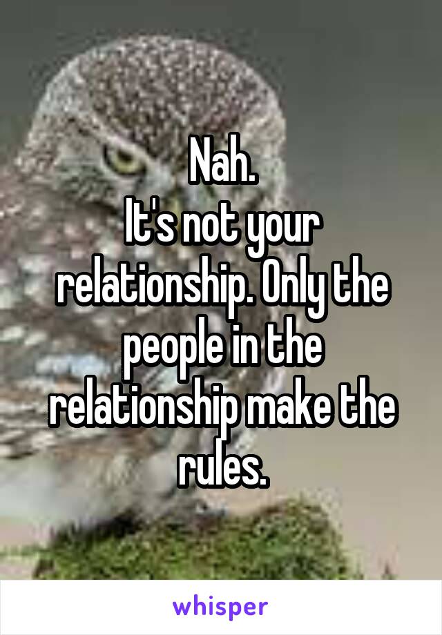Nah.
It's not your relationship. Only the people in the relationship make the rules.