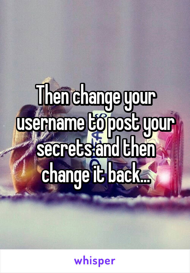 Then change your username to post your secrets and then change it back...