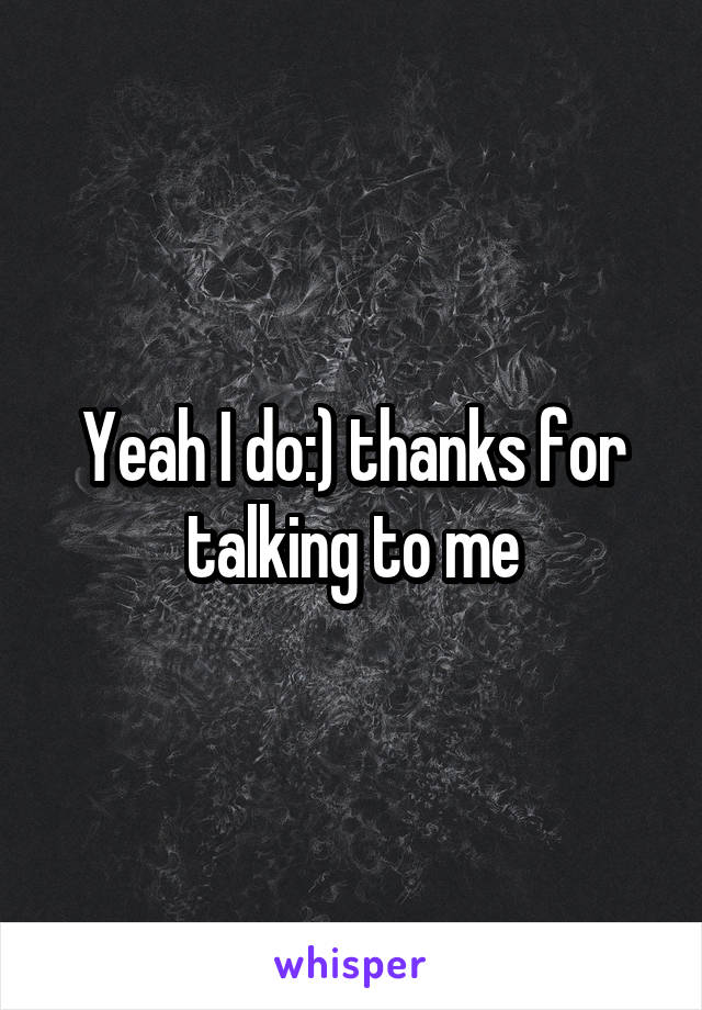 Yeah I do:) thanks for talking to me