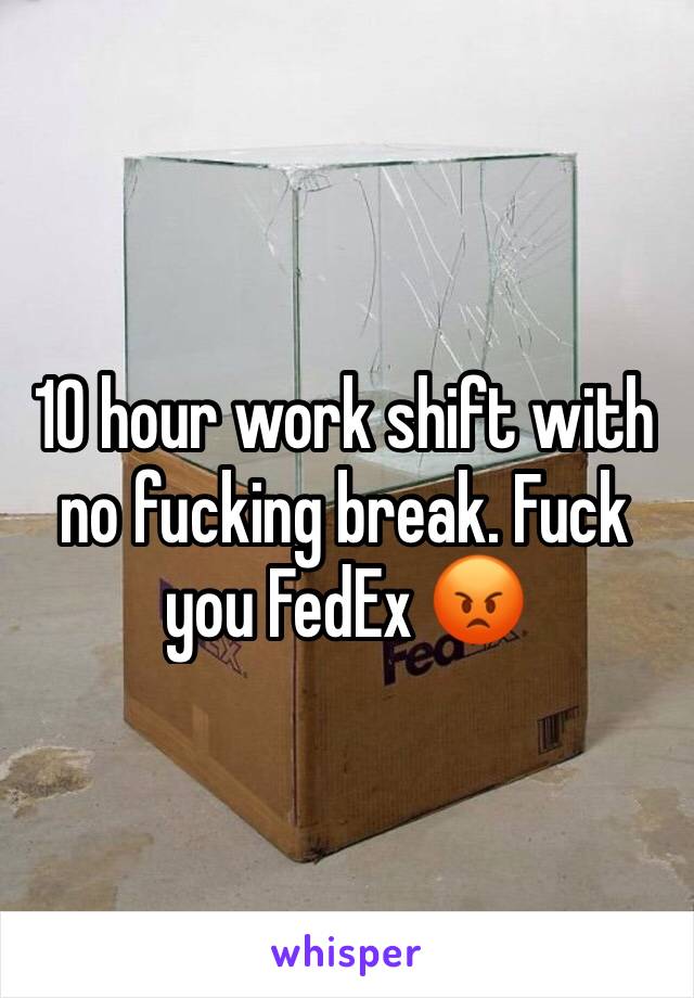 10 hour work shift with no fucking break. Fuck you FedEx 😡