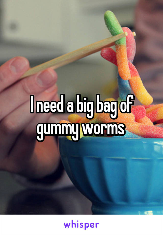 I need a big bag of gummy worms 