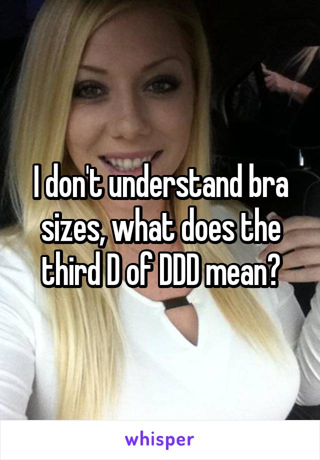 I don't understand bra sizes, what does the third D of DDD mean?