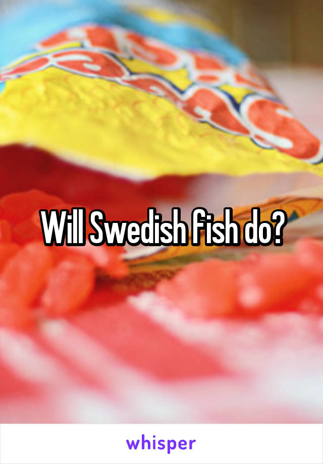 Will Swedish fish do?