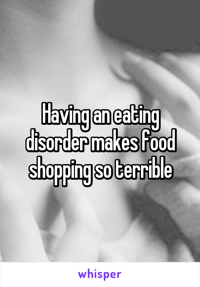 Having an eating disorder makes food shopping so terrible