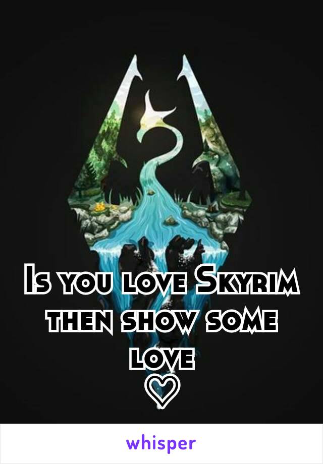 Is you love Skyrim then show some love
♡
