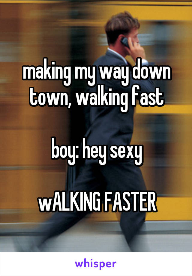 making my way down town, walking fast

boy: hey sexy

wALKING FASTER