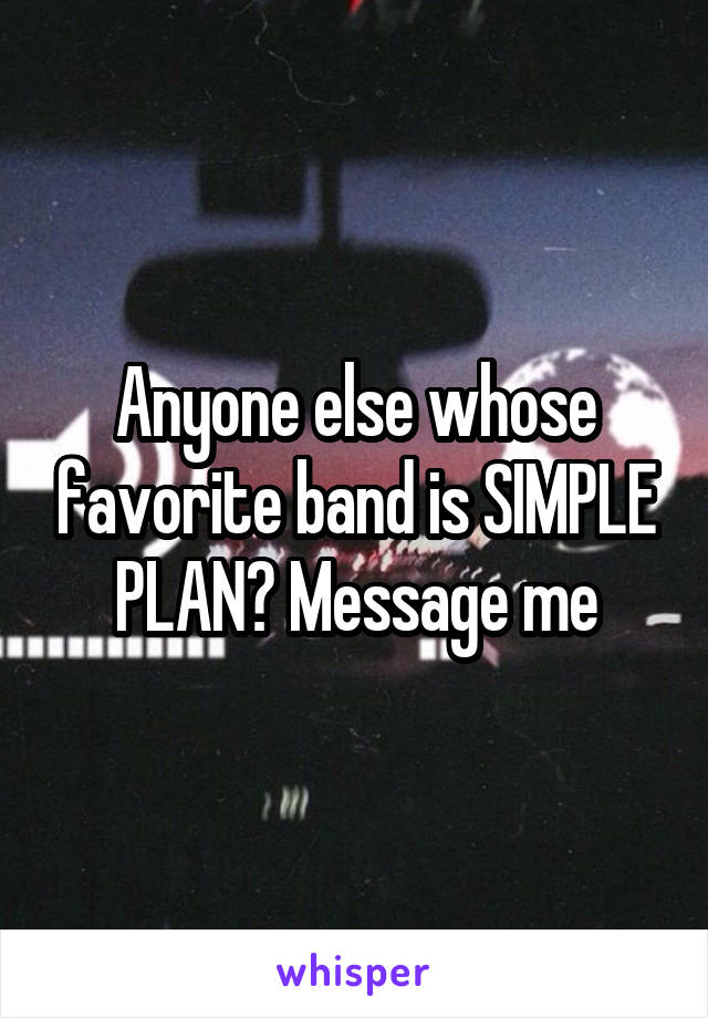 Anyone else whose favorite band is SIMPLE PLAN? Message me