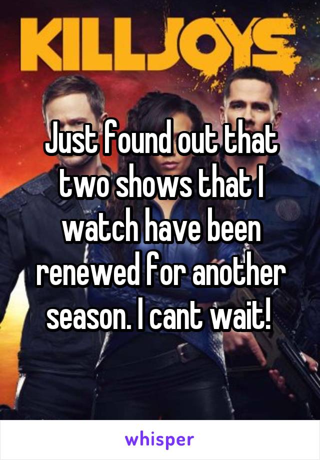 Just found out that two shows that I watch have been renewed for another season. I cant wait! 