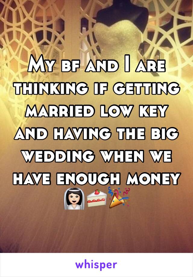 My bf and I are thinking if getting married low key and having the big wedding when we have enough money 👰🏻🍰🎉
