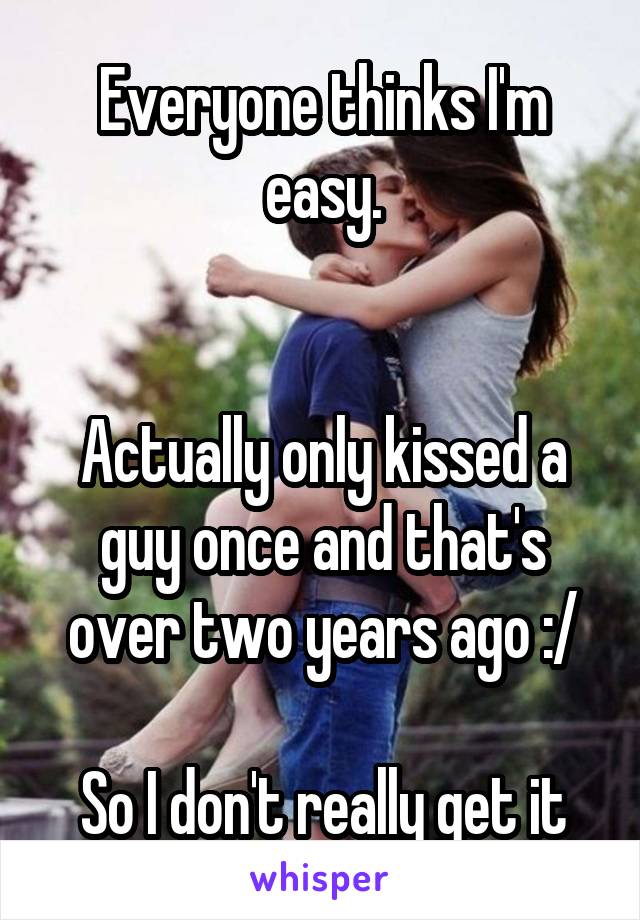 Everyone thinks I'm easy.


Actually only kissed a guy once and that's over two years ago :/

So I don't really get it