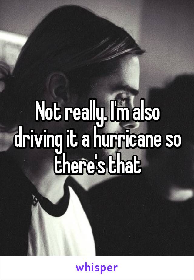 Not really. I'm also driving it a hurricane so there's that