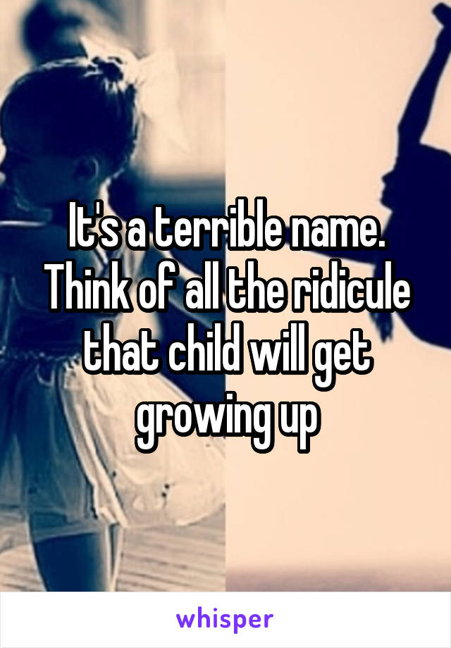 It's a terrible name. Think of all the ridicule that child will get growing up
