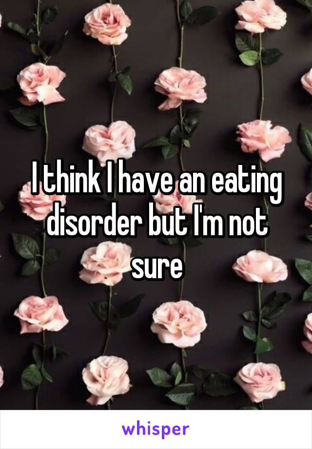 I think I have an eating disorder but I'm not sure