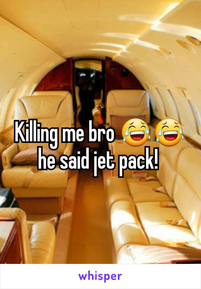 Killing me bro 😂😂 he said jet pack! 