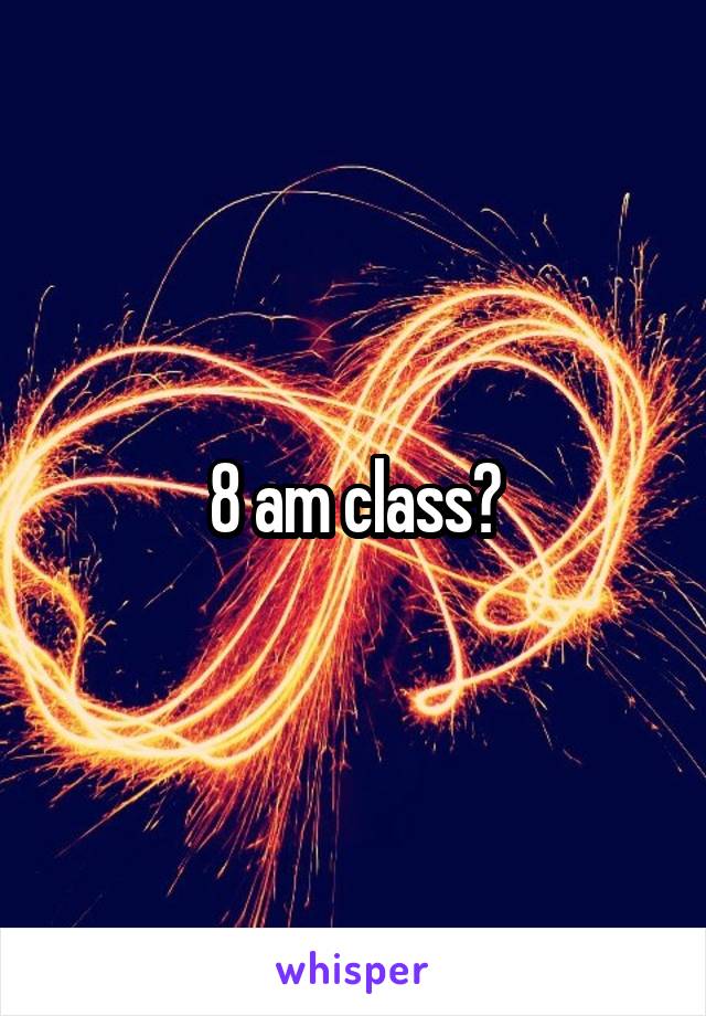 8 am class?