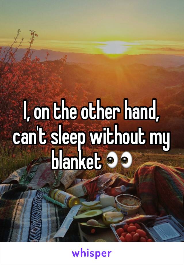 I, on the other hand, can't sleep without my blanket 👀
